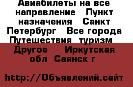 Авиабилеты на все направление › Пункт назначения ­ Санкт-Петербург - Все города Путешествия, туризм » Другое   . Иркутская обл.,Саянск г.